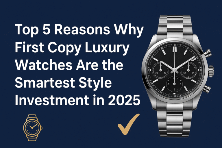 Read more about the article Top 5 Reasons Why First Copy Luxury Watches Are the Smartest Style Investment in 2025